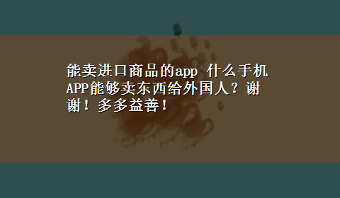 能卖进口商品的app 什么手机APP能够卖东西给外国人？谢谢！多多益善！