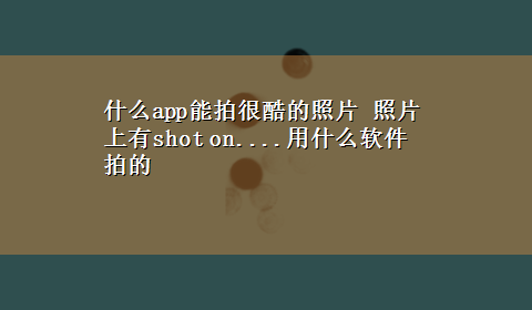 什么app能拍很酷的照片 照片上有shot on....用什么软件拍的