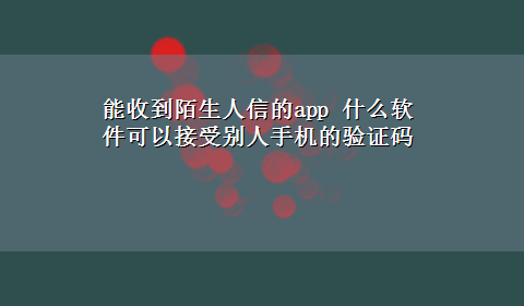 能收到陌生人信的app 什么软件可以接受别人手机的验证码