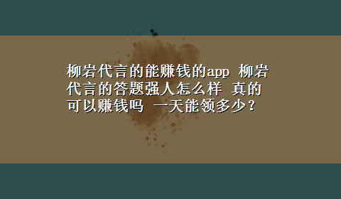 柳岩代言的能赚钱的app 柳岩代言的答题强人怎么样 真的可以赚钱吗 一天能领多少？