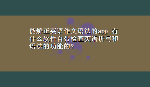 能矫正英语作文语法的app 有什么软件自带检查英语拼写和语法的功能的?