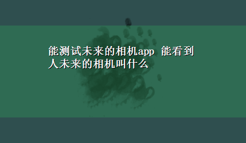 能测试未来的相机app 能看到人未来的相机叫什么