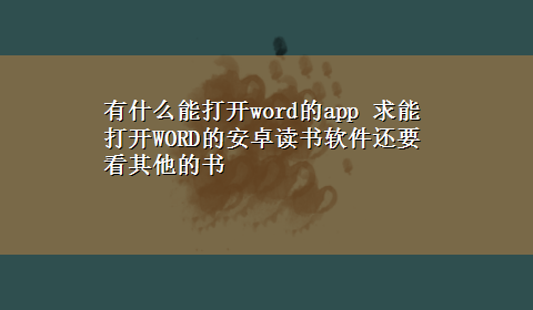 有什么能打开word的app 求能打开WORD的安卓读书软件还要看其他的书