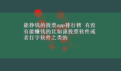 能挣钱的投票app排行榜 有没有能赚钱的比如说投票软件或者打字软件之类的