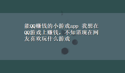 能QQ赚钱的小游戏app 我想在QQ游戏上赚钱，不知道现在网友喜欢玩什么游戏