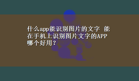 什么app能识别图片的文字 能在手机上识别图片文字的APP哪个好用？