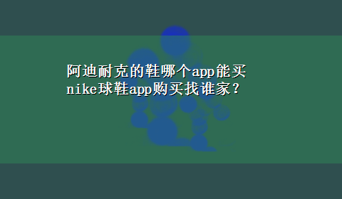 阿迪耐克的鞋哪个app能买 nike球鞋app购买找谁家？