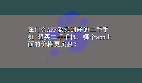 在什么APP能买到好的二手手机 想买二手手机，哪个app上面的价格更实惠？