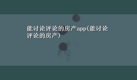 能讨论评论的房产app(能讨论评论的房产)