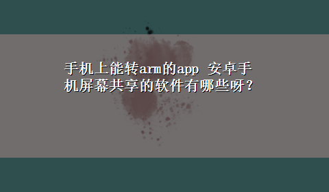 手机上能转arm的app 安卓手机屏幕共享的软件有哪些呀？