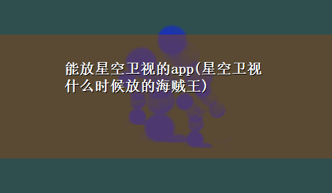 能放星空卫视的app(星空卫视什么时候放的海贼王)