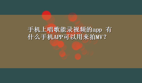 手机上唱歌能录视频的app 有什么手机APP可以用来拍MV？