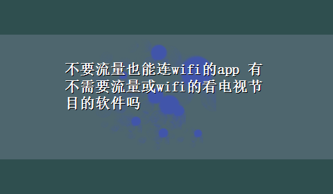 不要流量也能连wifi的app 有不需要流量或wifi的看电视节目的软件吗