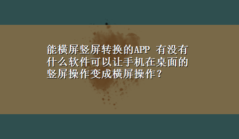 能横屏竖屏转换的APP 有没有什么软件可以让手机在桌面的竖屏操作变成横屏操作？