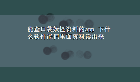 能查口袋妖怪资料的app 下什么软件能把里面资料读出来