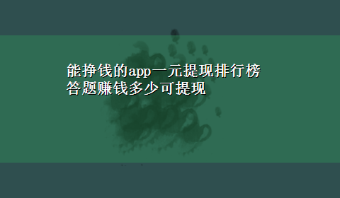 能挣钱的app一元提现排行榜 答题赚钱多少可提现