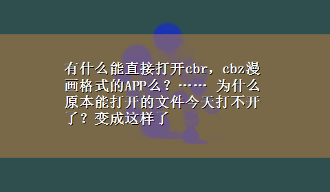 有什么能直接打开cbr，cbz漫画格式的APP么？…… 为什么原本能打开的文件今天打不开了？变成这样了