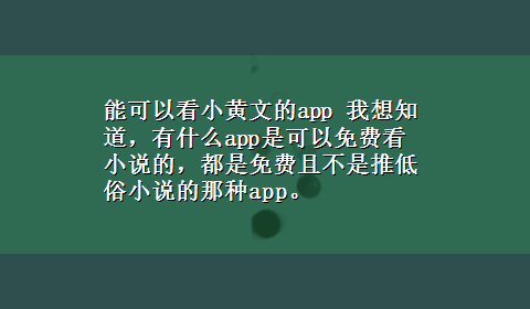 能可以看小黄文的app 我想知道，有什么app是可以免费看小说的，都是免费且不是推低俗小说的那种app。