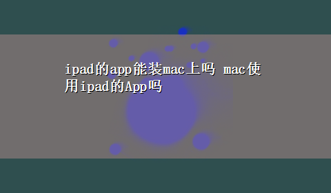 ipad的app能装mac上吗 mac使用ipad的App吗