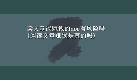 读文章能赚钱的app有风险吗(阅读文章赚钱是真的吗)