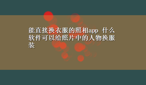 能直接换衣服的照相app 什么软件可以给照片中的人物换服装