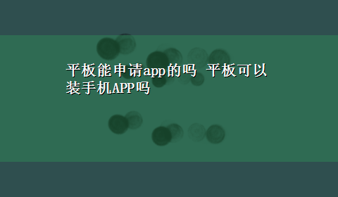 平板能申请app的吗 平板可以装手机APP吗