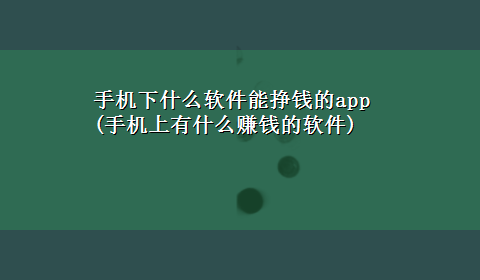 手机下什么软件能挣钱的app(手机上有什么赚钱的软件)