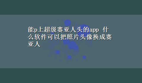 能p上超级赛亚人头的app 什么软件可以把照片头像换成赛亚人