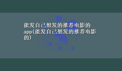 能发自己想发的推荐电影的app(能发自己想发的推荐电影的)