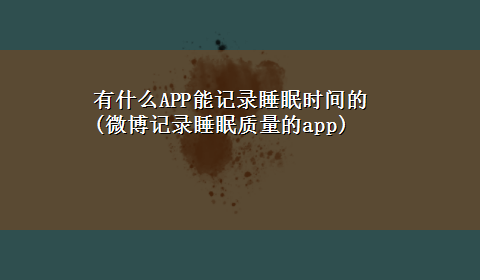 有什么APP能记录睡眠时间的(微博记录睡眠质量的app)