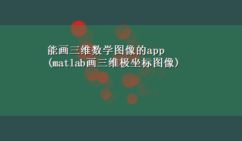 能画三维数学图像的app(matlab画三维极坐标图像)