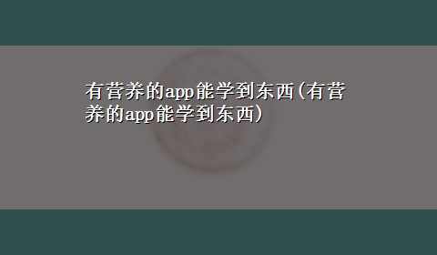 有营养的app能学到东西(有营养的app能学到东西)