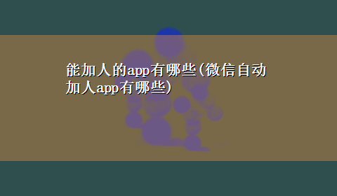 能加人的app有哪些(微信自动加人app有哪些)