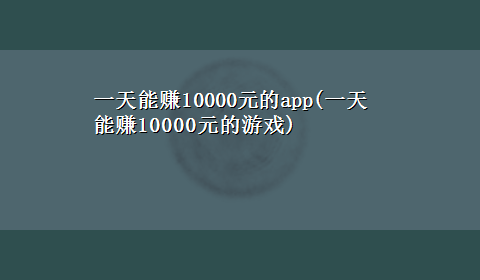 一天能赚10000元的app(一天能赚10000元的游戏)