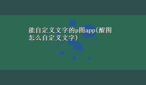 能自定义文字的p图app(醒图怎么自定义文字)