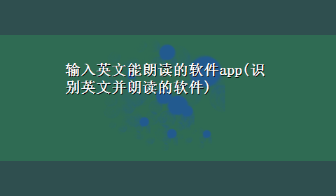 输入英文能朗读的软件app(识别英文并朗读的软件)