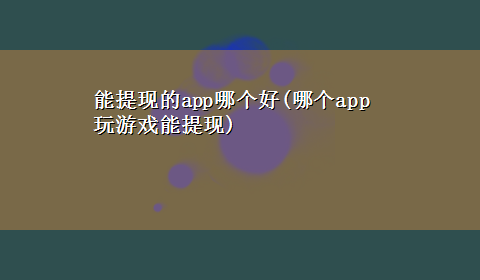 能提现的app哪个好(哪个app玩游戏能提现)