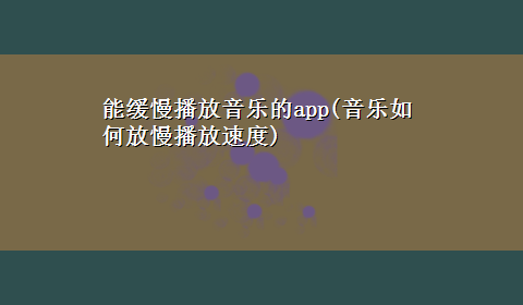 能缓慢播放音乐的app(音乐如何放慢播放速度)