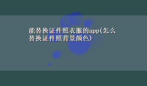 能替换证件照衣服的app(怎么替换证件照背景颜色)