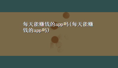 每天能赚钱的app吗(每天能赚钱的app吗)