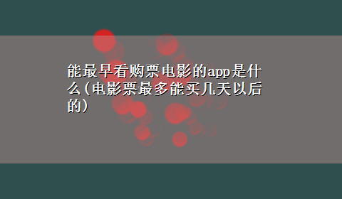 能最早看购票电影的app是什么(电影票最多能买几天以后的)