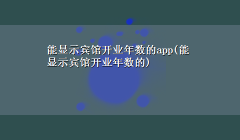 能显示宾馆开业年数的app(能显示宾馆开业年数的)