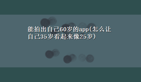 能拍出自己60岁的app(怎么让自己35岁看起来像25岁)