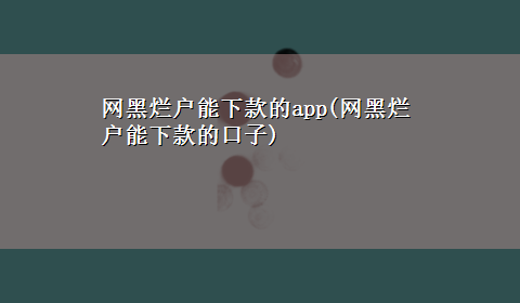 网黑烂户能下款的app(网黑烂户能下款的口子)