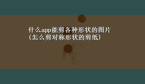 什么app能剪各种形状的图片(怎么剪对称形状的剪纸)