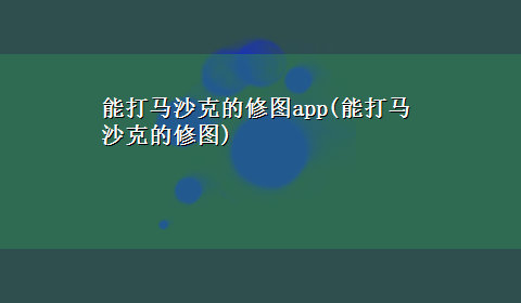 能打马沙克的修图app(能打马沙克的修图)