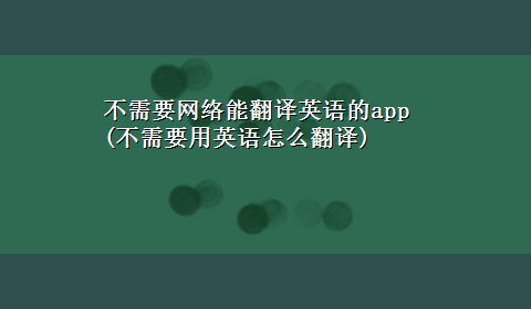 不需要网络能翻译英语的app(不需要用英语怎么翻译)