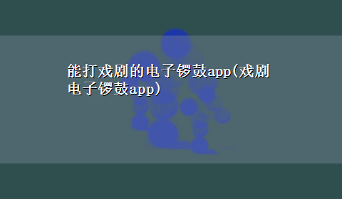 能打戏剧的电子锣鼓app(戏剧电子锣鼓app)