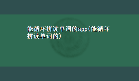 能循环拼读单词的app(能循环拼读单词的)