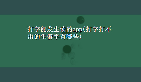 打字能发生读的app(打字打不出的生僻字有哪些)